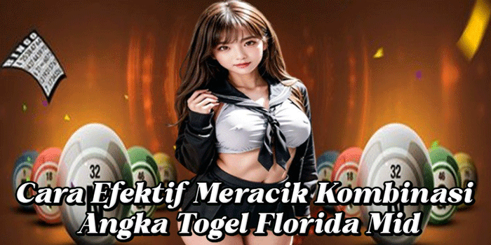 Cara Efektif Meracik Kombinasi Angka Togel Florida Mid